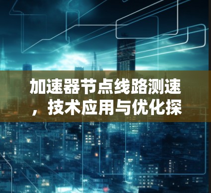 加速器节点线路测速，技术应用与优化探讨