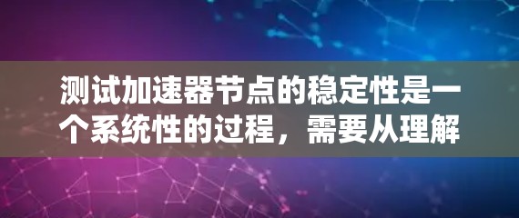 测试加速器节点的稳定性是一个系统性的过程，需要从理解硬件架构、选择工具、设计测试策略等多方面入手，逐步推进测试的实施和优化。以下是一个分步的指南