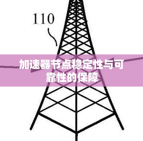 加速器节点稳定性与可靠性的保障 加速器节点稳定性与可靠性的保障