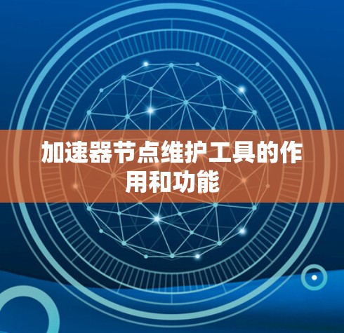 加速器节点维护工具的作用和功能 加速器节点维护工具的作用和功能