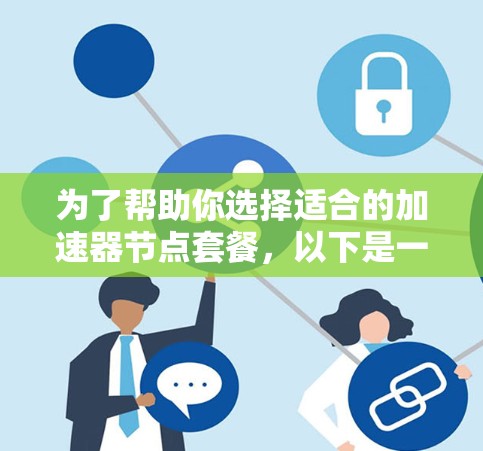 为了帮助你选择适合的加速器节点套餐，以下是一个结构化的指南，涵盖各个关键点的分析和建议